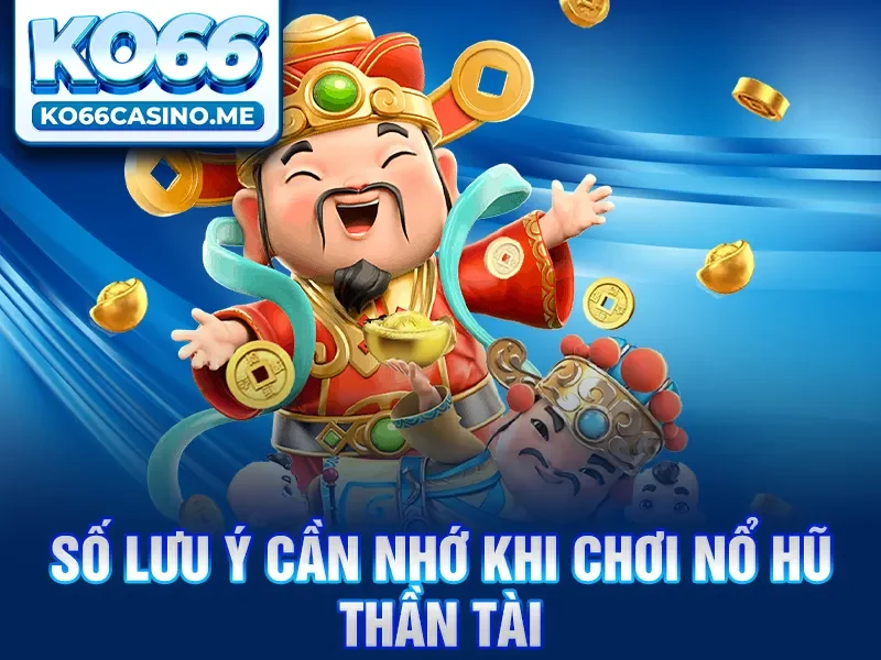 Một số lưu ý cần nhớ khi chơi nổ hũ thần tài